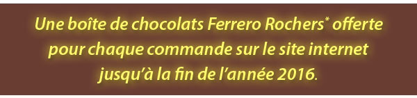 Une boîte de chocolats Ferrero Rochers offerte pour chaque commande sur le site internet jusqu’à la fin de l’année 2016*.